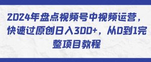 2024年盘点视频号中视频运营,快速过原创日入300+,从0到1完整项目教程-如意资源库