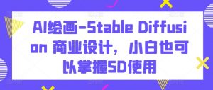 AI绘画-Stable Diffusion 商业设计,小白也可以掌握SD使用-如意资源库