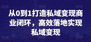从0到1打造私域变现商业闭环，高效落地实现私域变现-如意资源库
