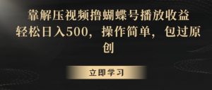 靠解压视频撸蝴蝶号播放收益,轻松日入500,操作简单,包过原创【揭秘】-如意资源库