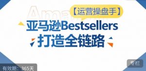 运营操盘手!亚马逊Bestsellers打造全链路,选品、Listing、广告投放全链路进阶优化-如意资源库