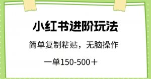小红书进阶玩法，一单150-500+，简单复制粘贴，小白也能轻松上手【揭秘】-如意资源库