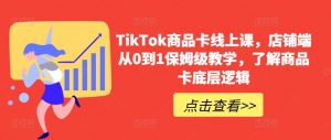 TikTok商品卡线上课，​店铺端从0到1保姆级教学，了解商品卡底层逻辑-如意资源库