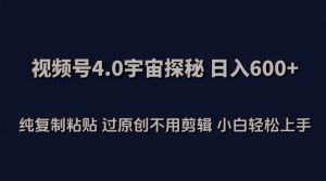 视频号4.0宇宙探秘，日入600多纯复制粘贴过原创不用剪辑小白轻松操作【揭秘】-如意资源库