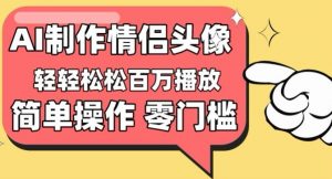 【零门槛高收益】情侣头像视频，播放量百万不是梦【揭秘】-如意资源库