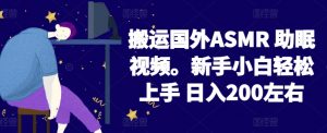 2024搬运国外ASMR 助眠视频，新手小白轻松上手 日入200左右【揭秘】-如意资源库