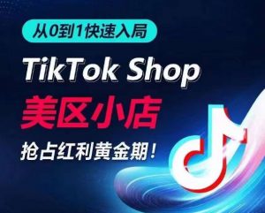 从0到1快速入局TikTok美区小店，快速抢占流量黄金期，开启日出千单之旅-如意资源库