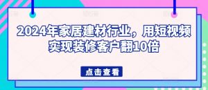 2024年家居建材行业，用短视频实现装修客户翻10倍-如意资源库