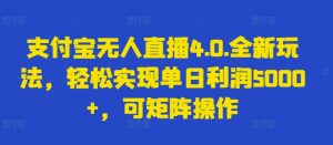 支付宝无人直播4.0.全新玩法，轻松实现单日利润5000+，可矩阵操作【揭秘】-如意资源库