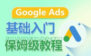 Google Ads基础入门保姆级教程,系统拆解广告形式,关键词的商业认知,谷歌广告结构-如意资源库