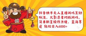 抖音快手无人直播游戏互动玩法,火影忍者对战游戏,简单配置,操作快速,轻松日入5000+【揭秘】-如意资源库