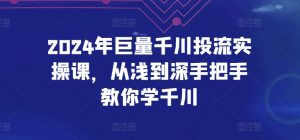 2024年巨量千川投流实操课，从浅到深手把手教你学千川-如意资源库
