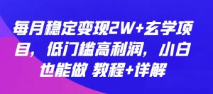 每月稳定变现2W+玄学项目，低门槛高利润，小白也能做 教程+详解【揭秘】-如意资源库