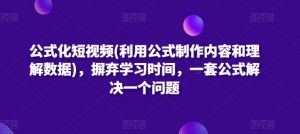 公式化短视频(利用公式制作内容和理解数据)，摒弃学习时间，一套公式解决一个问题-如意资源库