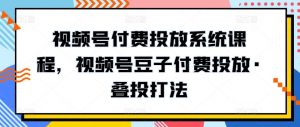视频号付费投放系统课程，视频号豆子付费投放·叠投打法-如意资源库