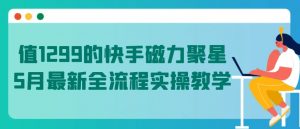 值1299的快手磁力聚星5月最新全流程实操教学【揭秘】-如意资源库