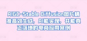 AIGC-Stable Diffusion图片精准高效生成,AI能实现,并能真正落地的电商应用案例-如意资源库