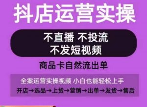 抖店运营实操课，从0-1起店视频全实操，不直播、不投流、不发短视频，商品卡自然流出单-如意资源库