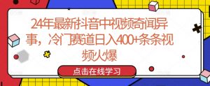 24年最新抖音中视频奇闻异事，冷门赛道日入400+条条视频火爆【揭秘】-如意资源库