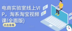 电商实验室线上VIP，淘系淘宝视频课(全面版)-如意资源库