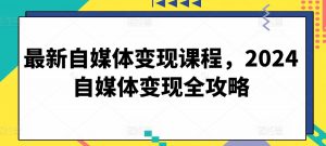 最新自媒体变现课程，2024自媒体变现全攻略-如意资源库
