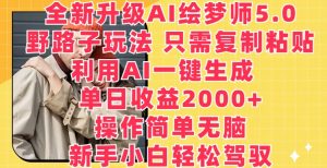 全新升级AI绘梦师5.0.野路子玩法，只需复制粘贴，利用AI一键生成，单日收益2000+【揭秘】-如意资源库
