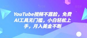 YouTube视频不露脸，免费AI工具无门槛，小白轻松上手，月入美金不断【揭秘】-如意资源库