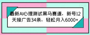 最新AI心理测试黑马赛道，新号12天接广告34条，轻松月入6000+【揭秘】-如意资源库