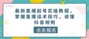 最新直播起号实操教程,掌握直播话术技巧,读懂抖音规则-如意资源库