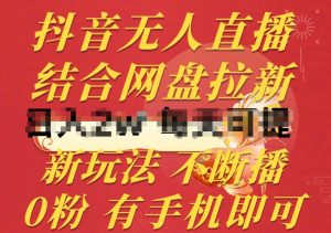 抖音无人直播,结合网盘拉新,新玩法不违规不断播,0粉有手机就能做【揭秘】-如意资源库