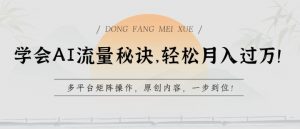 学会AI流量秘诀，轻松月入过w，多平台矩阵操作，原创内容，一步到位【揭秘】-如意资源库