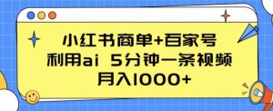 小红书商单+百家号,利用ai 5分钟一条视频,月入1000+【揭秘】-如意资源库