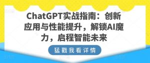 ChatGPT实战指南：创新应用与性能提升，解锁AI魔力，启程智能未来-如意资源库