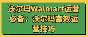 沃尔玛Walmart运营必备:沃尔玛高效运营技巧-如意资源库
