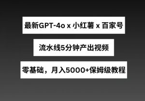 最新GPT4o结合小红书商单+百家号,流水线5分钟产出视频,月入5000+【揭秘】-如意资源库