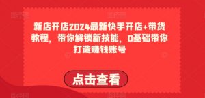 2024最新快手开店+带货教程，带你解锁新技能，0基础带你打造赚钱账号-如意资源库