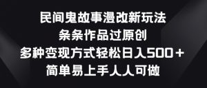 民间鬼故事漫改新玩法，条条作品过原创，多种变现方式，简单易上手人人可做【揭秘】-如意资源库