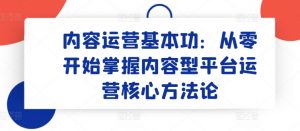 内容运营基本功：从零开始掌握内容型平台运营核心方法论-如意资源库