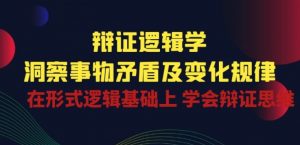 辩证 逻辑学 | 洞察 事物矛盾及变化规律 在形式逻辑基础上 学会辩证思维-如意资源库