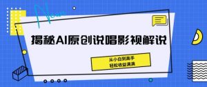 揭秘AI原创说唱影视解说,从小白到高手,轻松收益满满【揭秘】-如意资源库