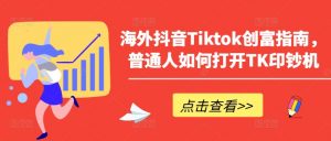 海外抖音Tiktok创富指南，普通人如何打开TK印钞机-如意资源库