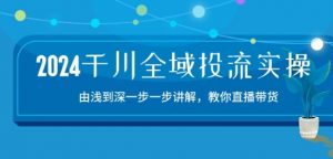 2024千川全域投流精品实操：由谈到深一步一步讲解，教你直播带货-15节-如意资源库