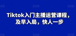 Tiktok入门主播运营课程,及早入局,快人一步-如意资源库