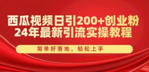 西瓜视频日引200+创业粉，24年最新引流实操教程，简单好落地，轻松上手【揭秘】-如意资源库