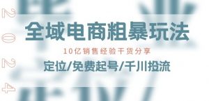全域电商-粗暴玩法课：10亿销售经验干货分享!定位/免费起号/千川投流-如意资源库