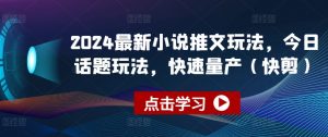 2024最新小说推文玩法，今日话题玩法，快速量产(快剪)-如意资源库