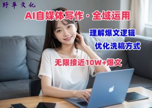 AI自媒体写作 → 价值变现,剖析爆文逻辑,无限接近10W+爆文体验课【揭秘】-如意资源库