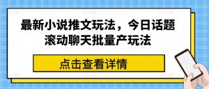 最新小说推文玩法,今日话题滚动聊天批量产玩法-如意资源库