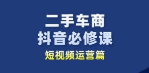 二手车商抖音必修课短视频运营，二手车行业从业者新赛道-如意资源库