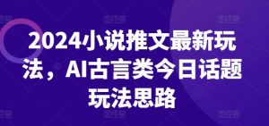 2024小说推文最新玩法,AI古言类今日话题玩法思路-如意资源库